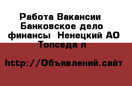 Работа Вакансии - Банковское дело, финансы. Ненецкий АО,Топседа п.